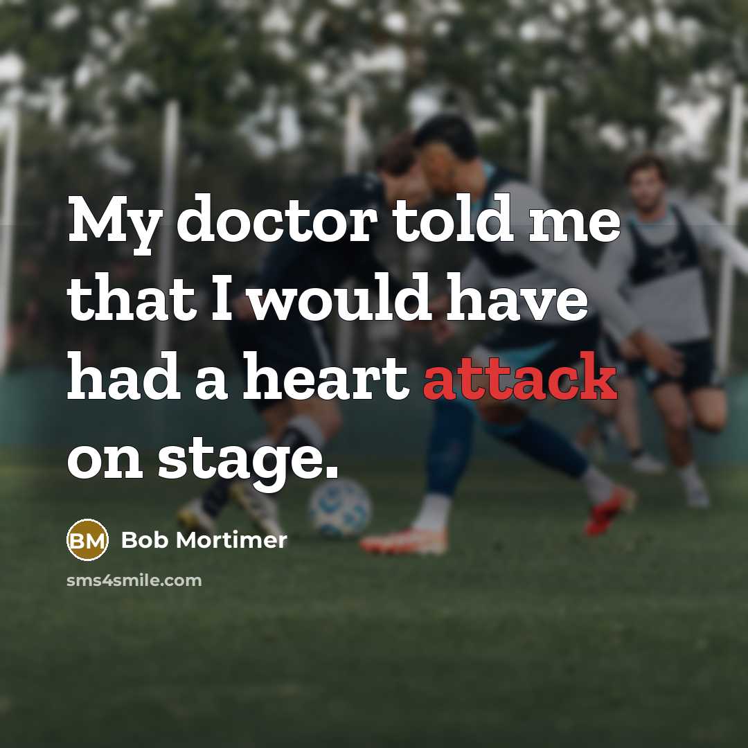 “My doctor told me that I would have had a heart attack on stage.” quote by Bob Mortimer
