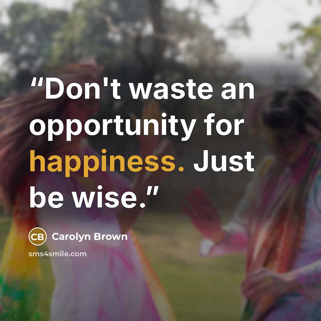 “Don't waste an opportunity for happiness. Just be wise.” quote by Carolyn Brown
