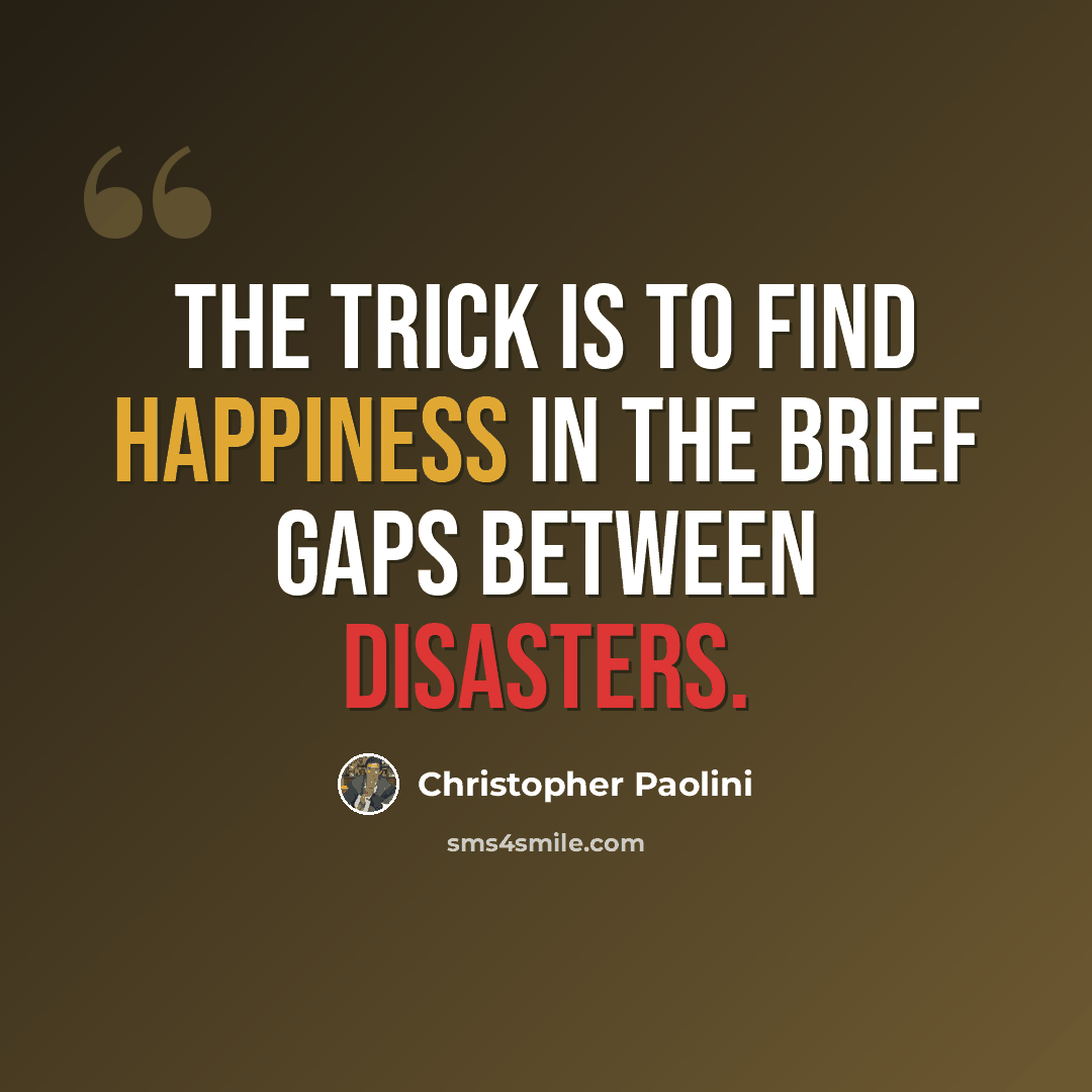 “The trick is to find happiness in the brief gaps between disasters.” quote by Christopher Paolini