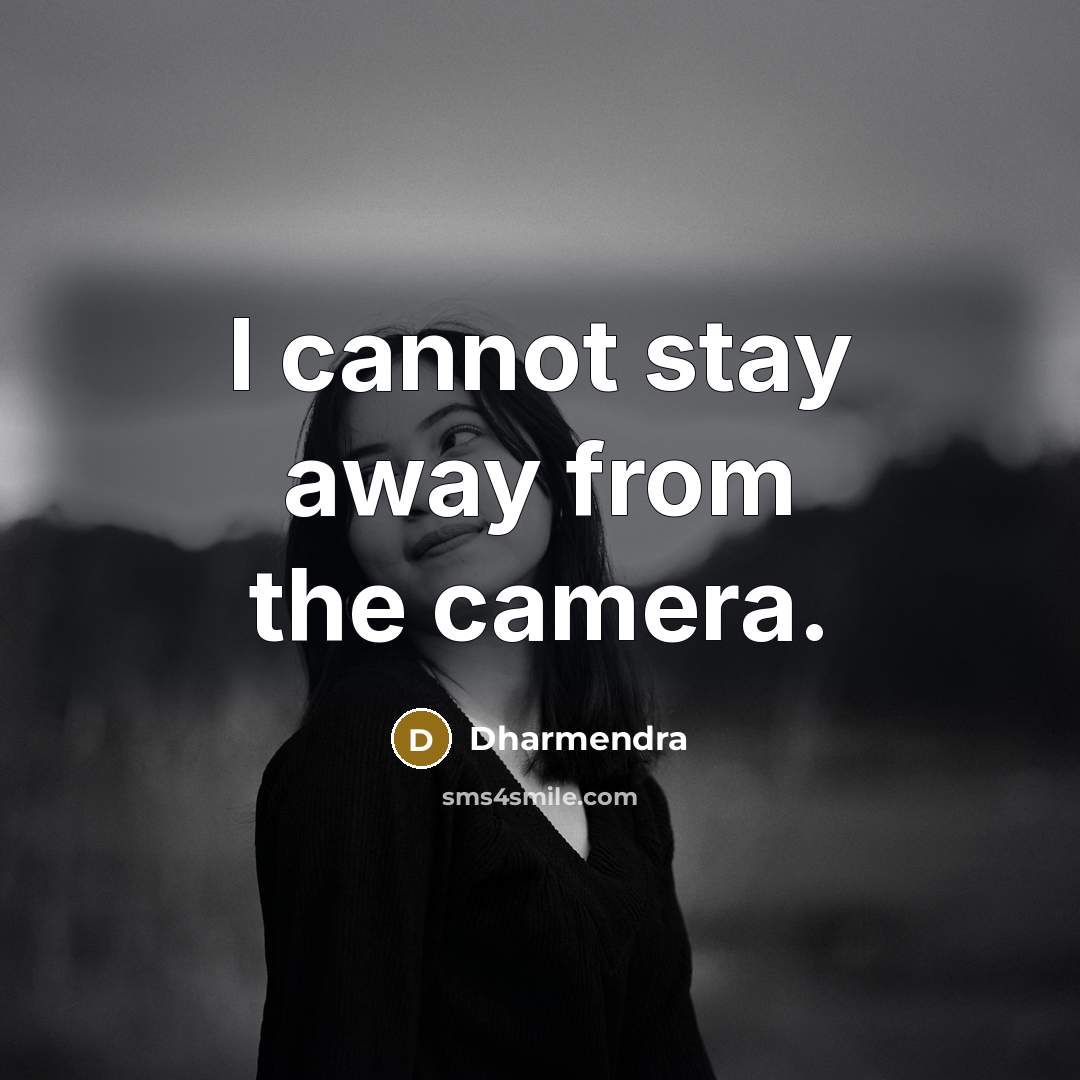 “I cannot stay away from the camera.” quote by Dharmendra
