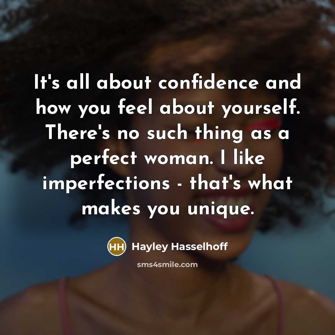“It's all about confidence and how you feel about yourself. There's no such thing as a perfect woman. I like imperfections - that's what makes you unique.” quote by Hayley Hasselhoff