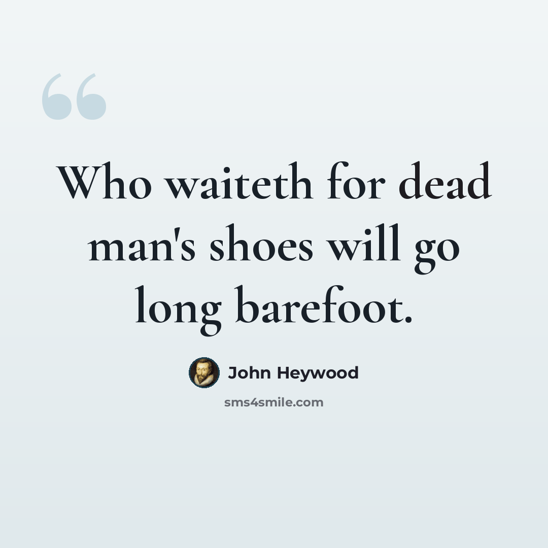 “Who waiteth for dead man's shoes will go long barefoot.” quote by John Heywood