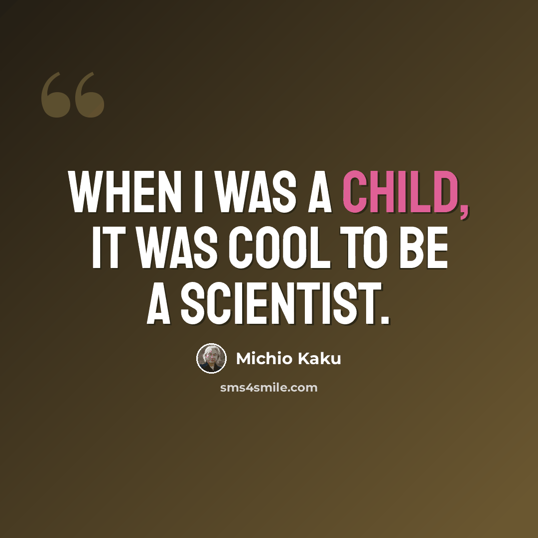 “When I was a child, it was cool to be a scientist.” quote by Michio Kaku
