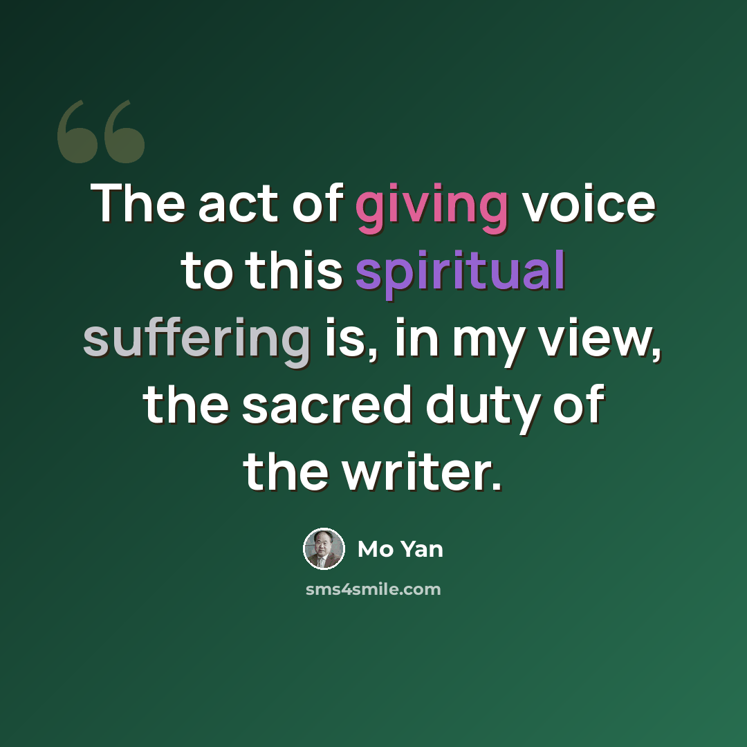“The act of giving voice to this spiritual suffering is, in my view, the sacred duty of the writer.” quote by Mo Yan