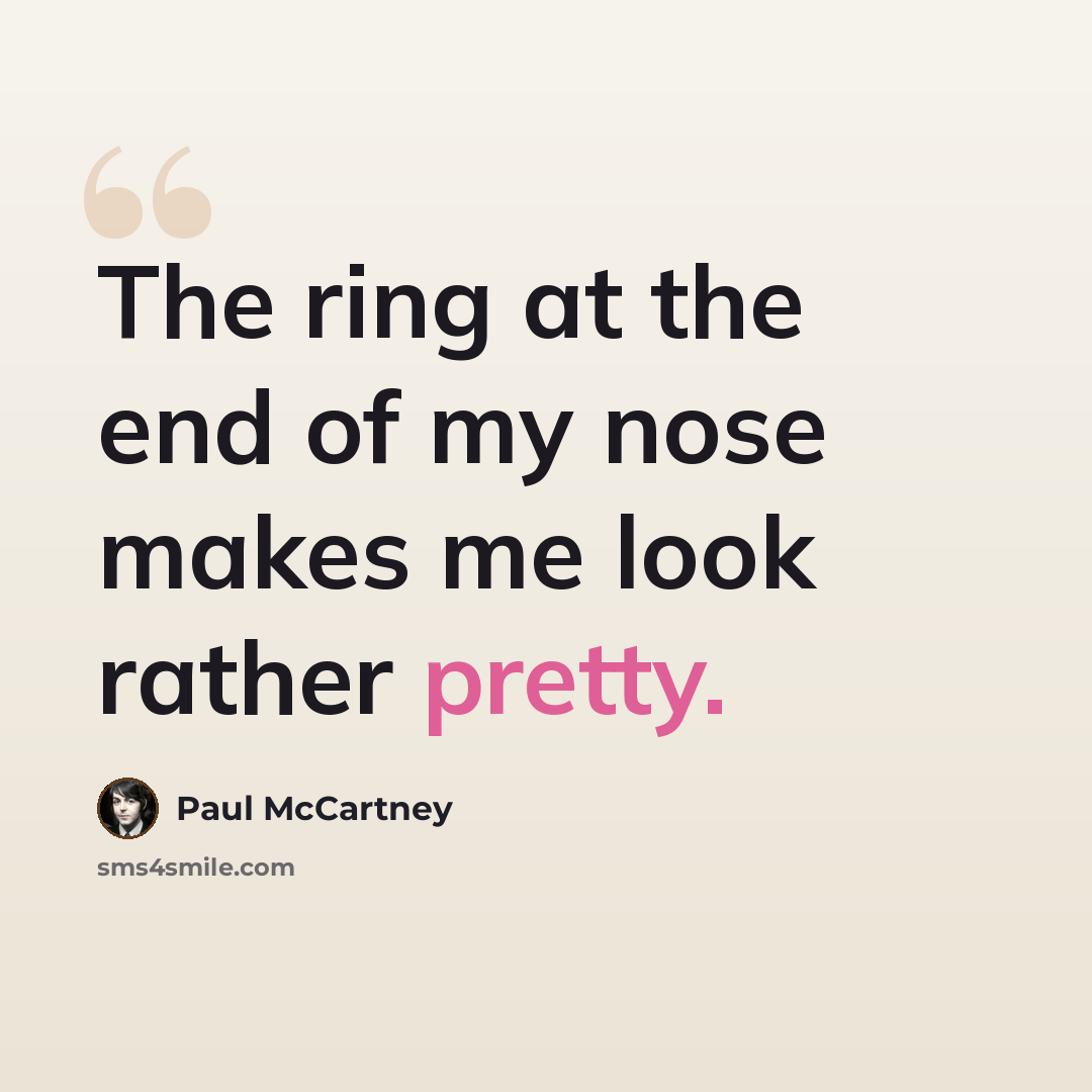 “The ring at the end of my nose makes me look rather pretty.” quote by Paul McCartney