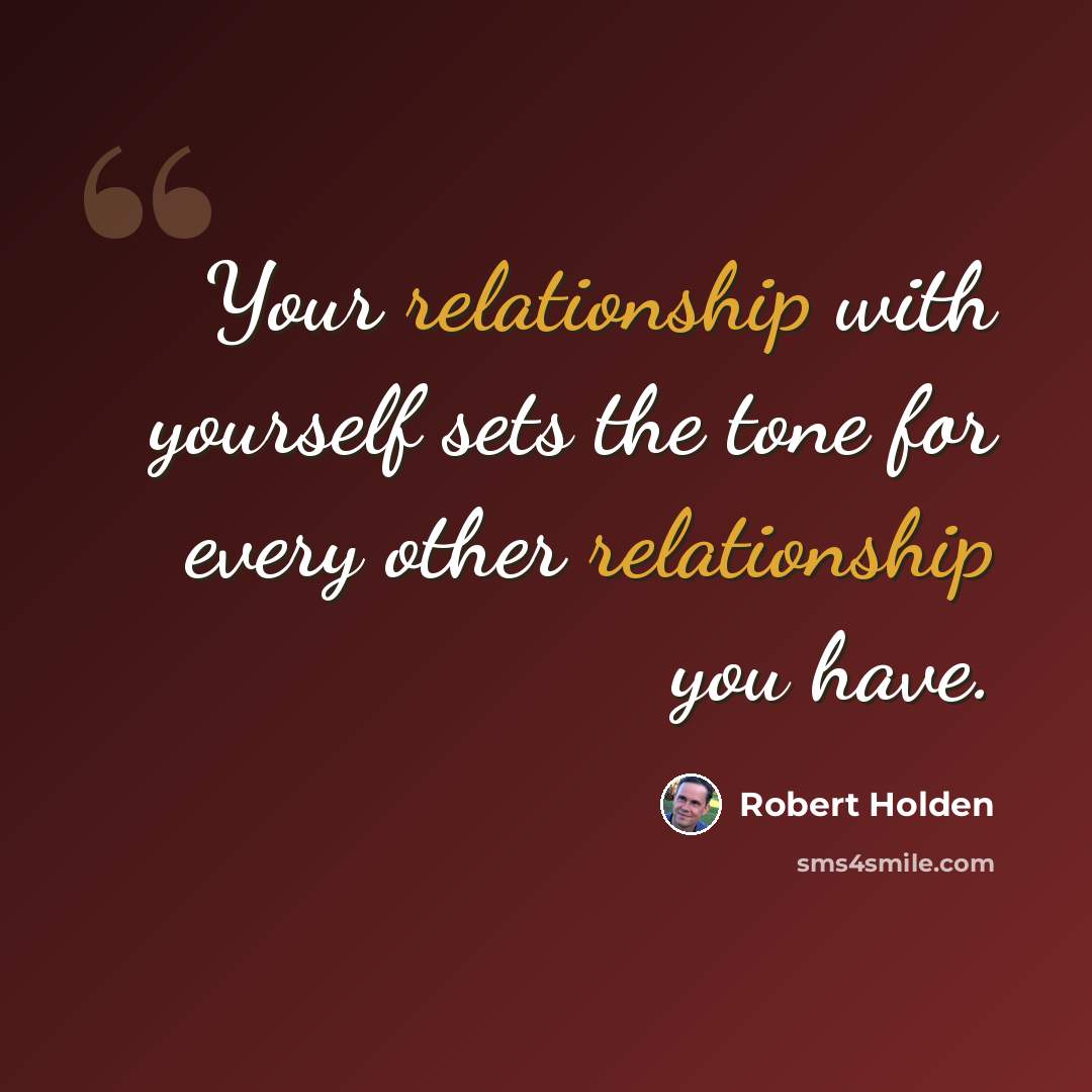 “Your relationship with yourself sets the tone for every other relationship you have.” quote by Robert Holden