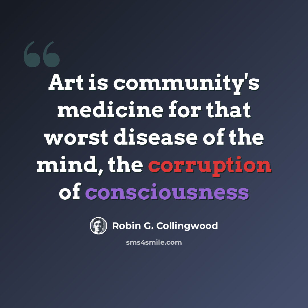 “Art is community's medicine for that worst disease of the mind, the corruption of consciousness” quote by Robin G. Collingwood