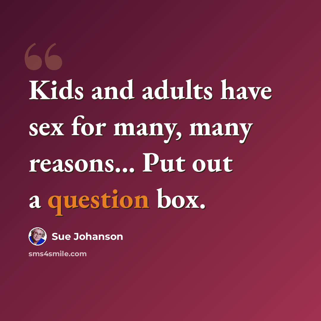 “Kids and adults have sex for many, many reasons... Put out a question box.” quote by Sue Johanson