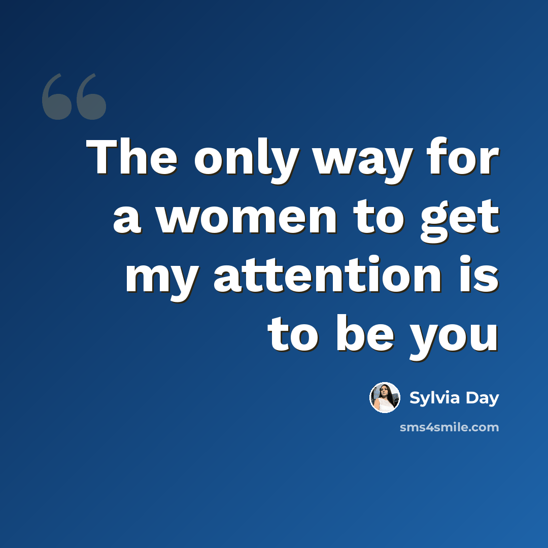 “The only way for a women to get my attention is to be you” quote by Sylvia Day