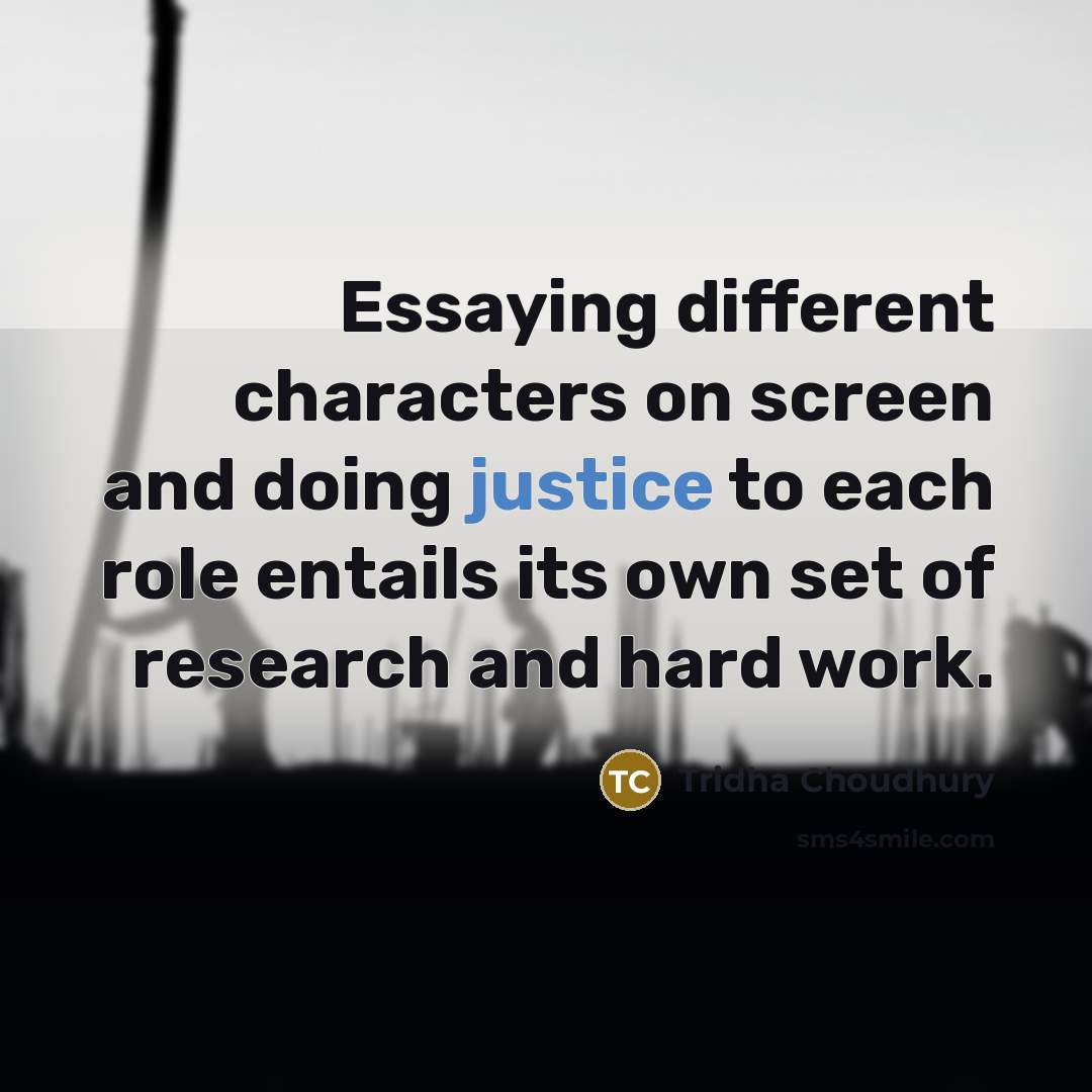 “Essaying different characters on screen and doing justice to each role entails its own set of research and hard work.” quote by Tridha Choudhury
