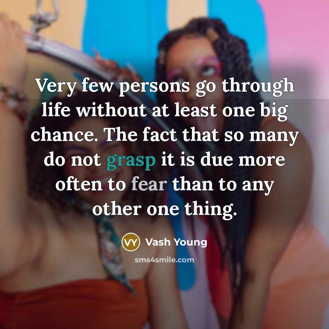 “Very few persons go through life without at least one big chance. The fact that so many do not grasp it is due more often to fear than to any other one thing.” quote by Vash Young