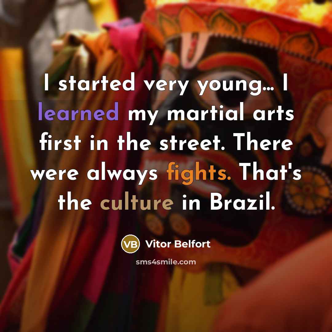 “I started very young... I learned my martial arts first in the street. There were always fights. That's the culture in Brazil.” quote by Vitor Belfort