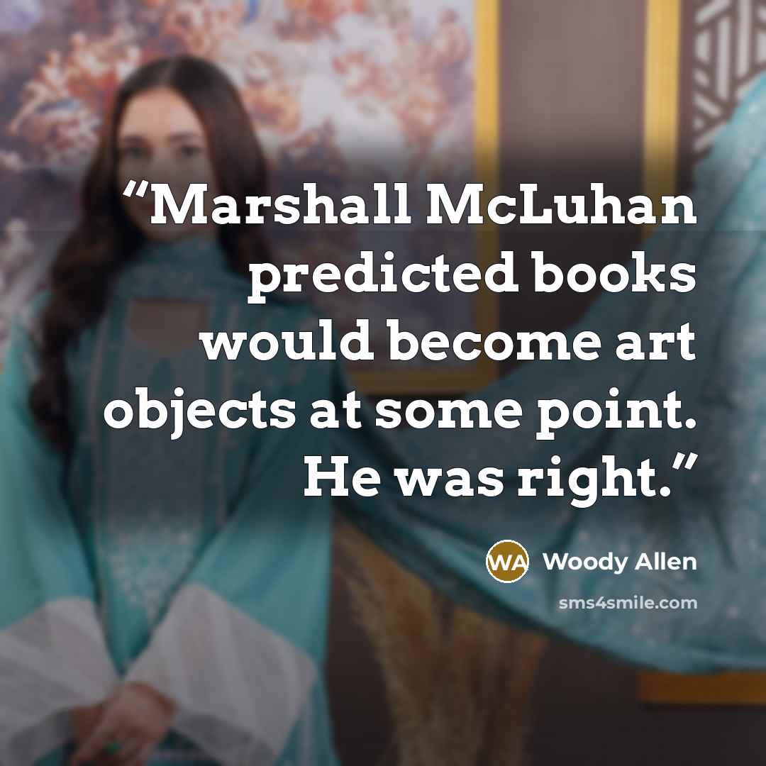 “Marshall McLuhan predicted books would become art objects at some point. He was right.” quote by Woody Allen