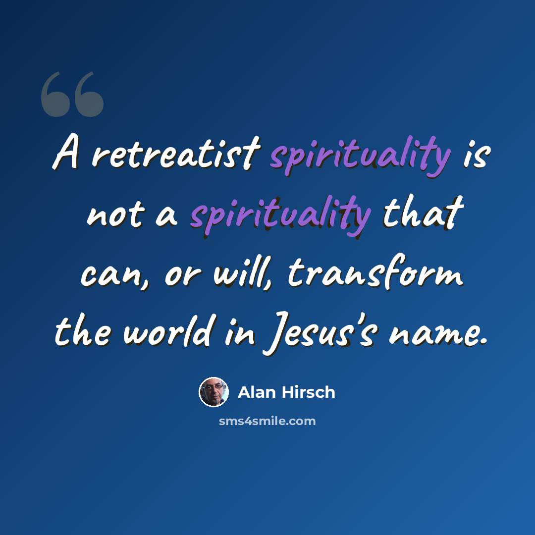 “A retreatist spirituality is not a spirituality that can, or will, transform the world in Jesus's name.” quote by Alan Hirsch
