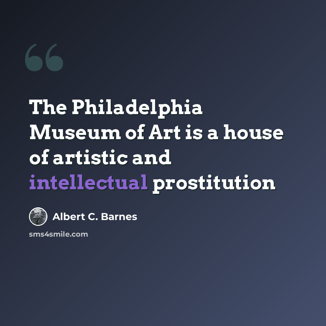 “The Philadelphia Museum of Art is a house of artistic and intellectual prostitution” quote by Albert C. Barnes