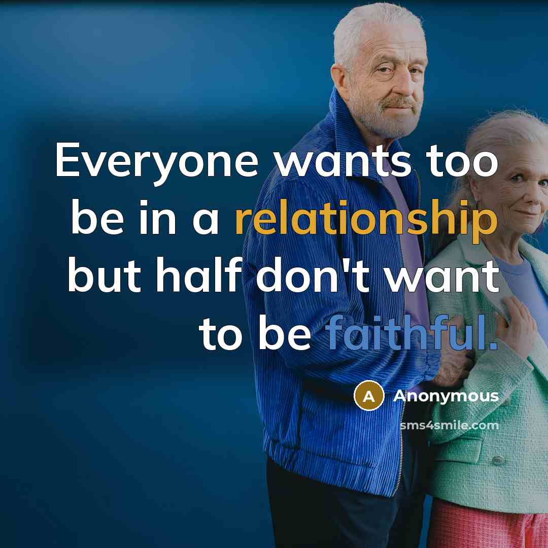 “Everyone wants too be in a relationship but half don't want to be faithful.” quote by Anonymous