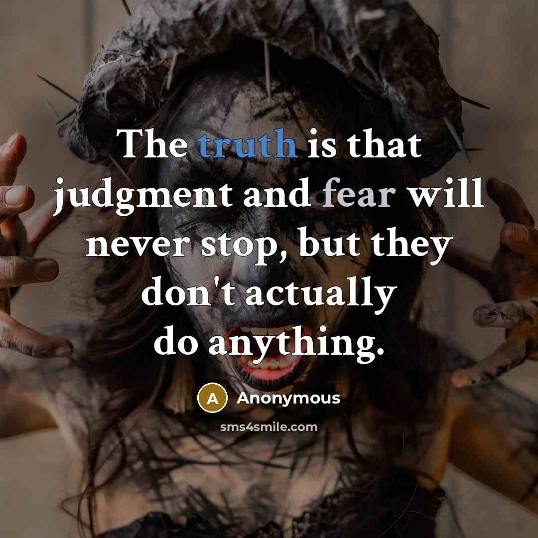 “The truth is that judgment and fear will never stop, but they don't actually do anything.” quote by Anonymous