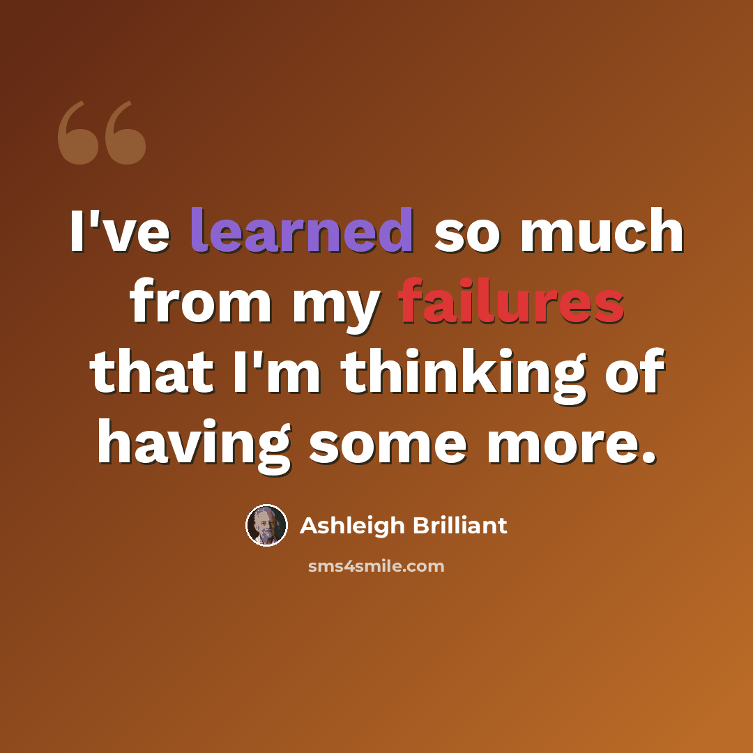 “I've learned so much from my failures that I'm thinking of having some more.” quote by Ashleigh Brilliant