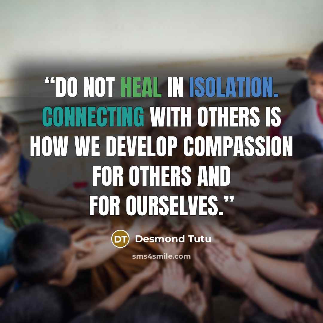“do not heal in isolation. Connecting with others is how we develop compassion for others and for ourselves.” quote by Desmond Tutu