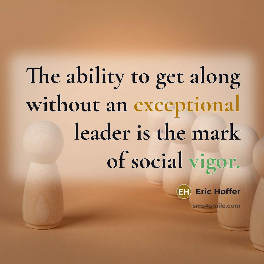 “The ability to get along without an exceptional leader is the mark of social vigor.” quote by Eric Hoffer
