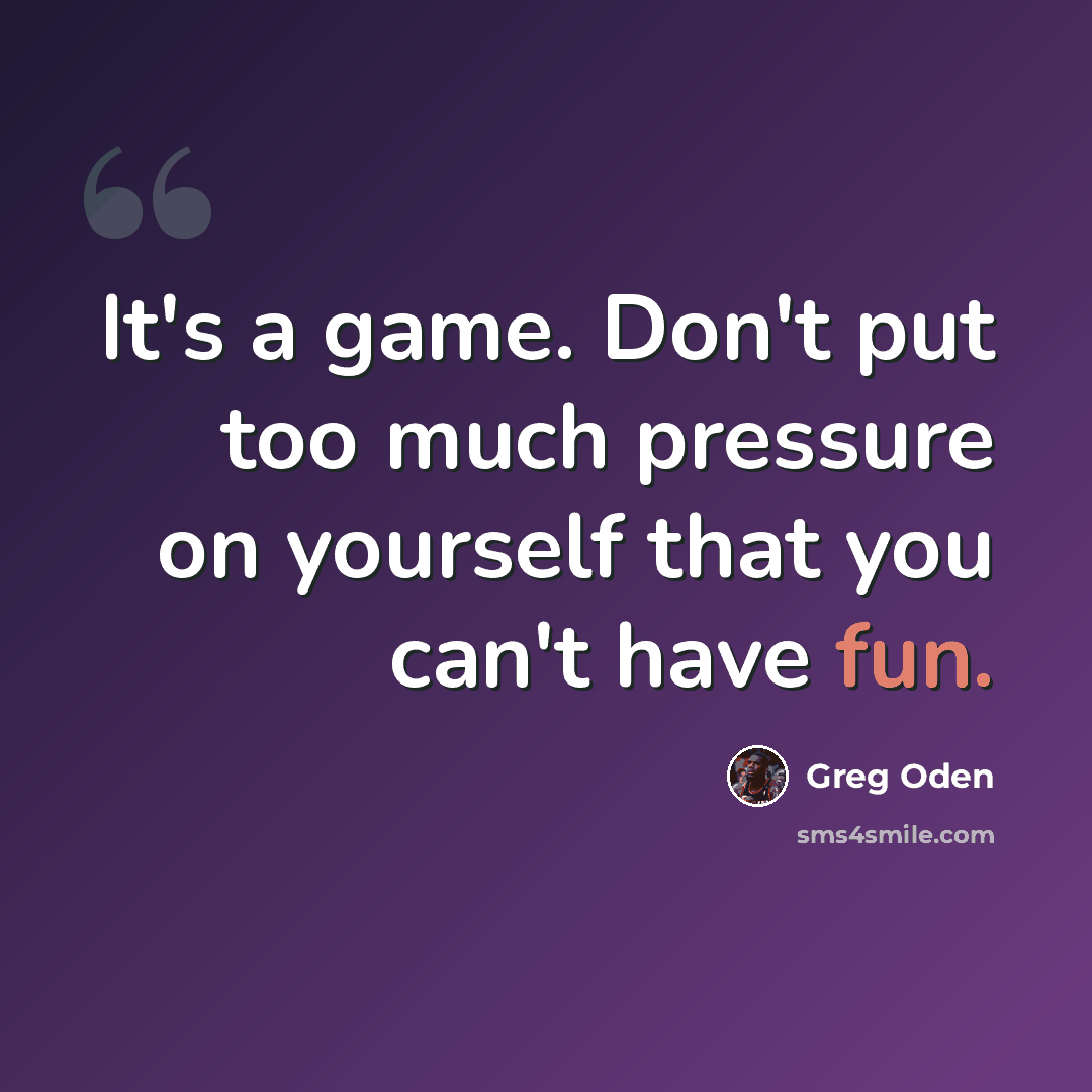 “It's a game. Don't put too much pressure on yourself that you can't have fun.” quote by Greg Oden