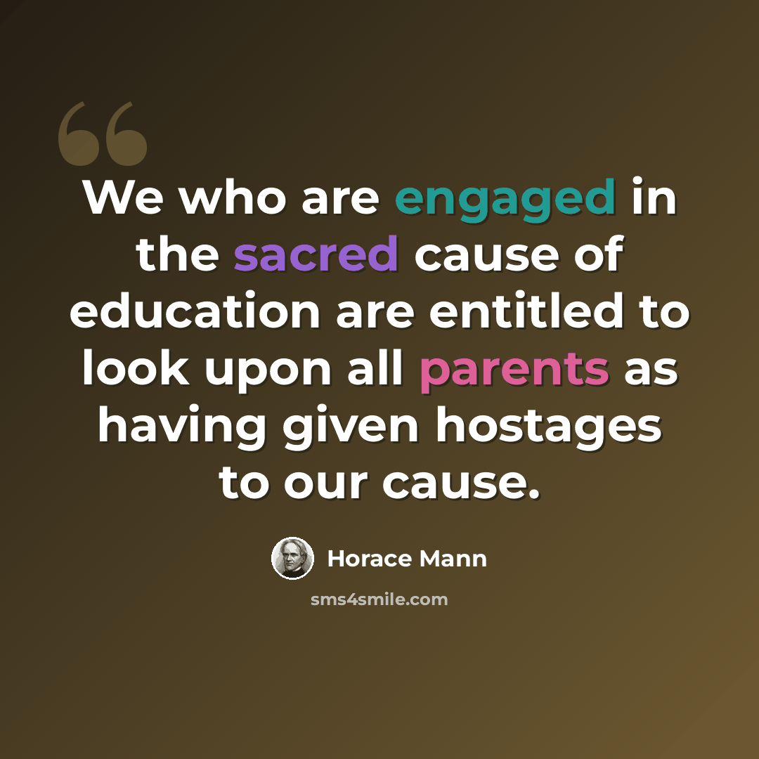 “We who are engaged in the sacred cause of education are entitled to look upon all parents as having given hostages to our cause.” quote by Horace Mann