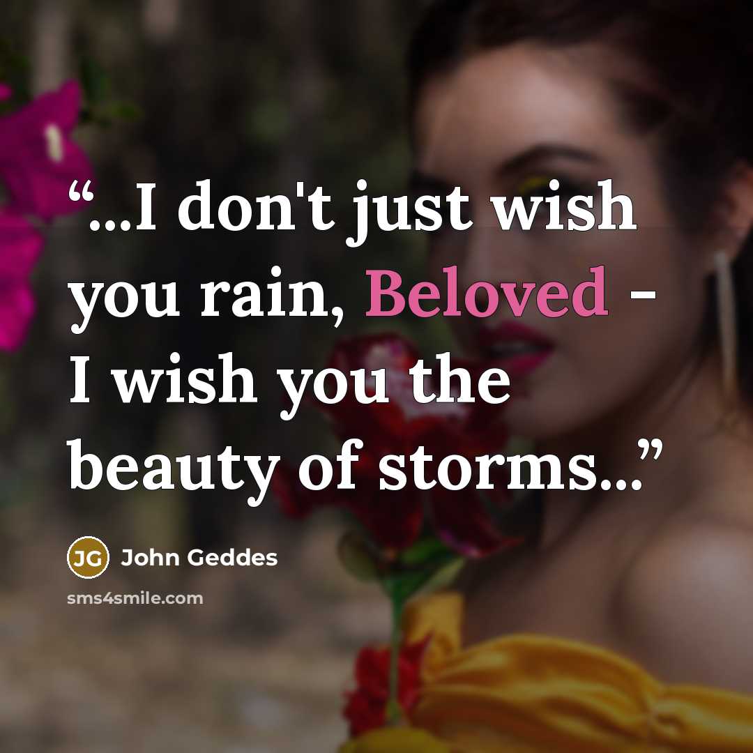 “...I don't just wish you rain, Beloved - I wish you the beauty of storms...” quote by John Geddes