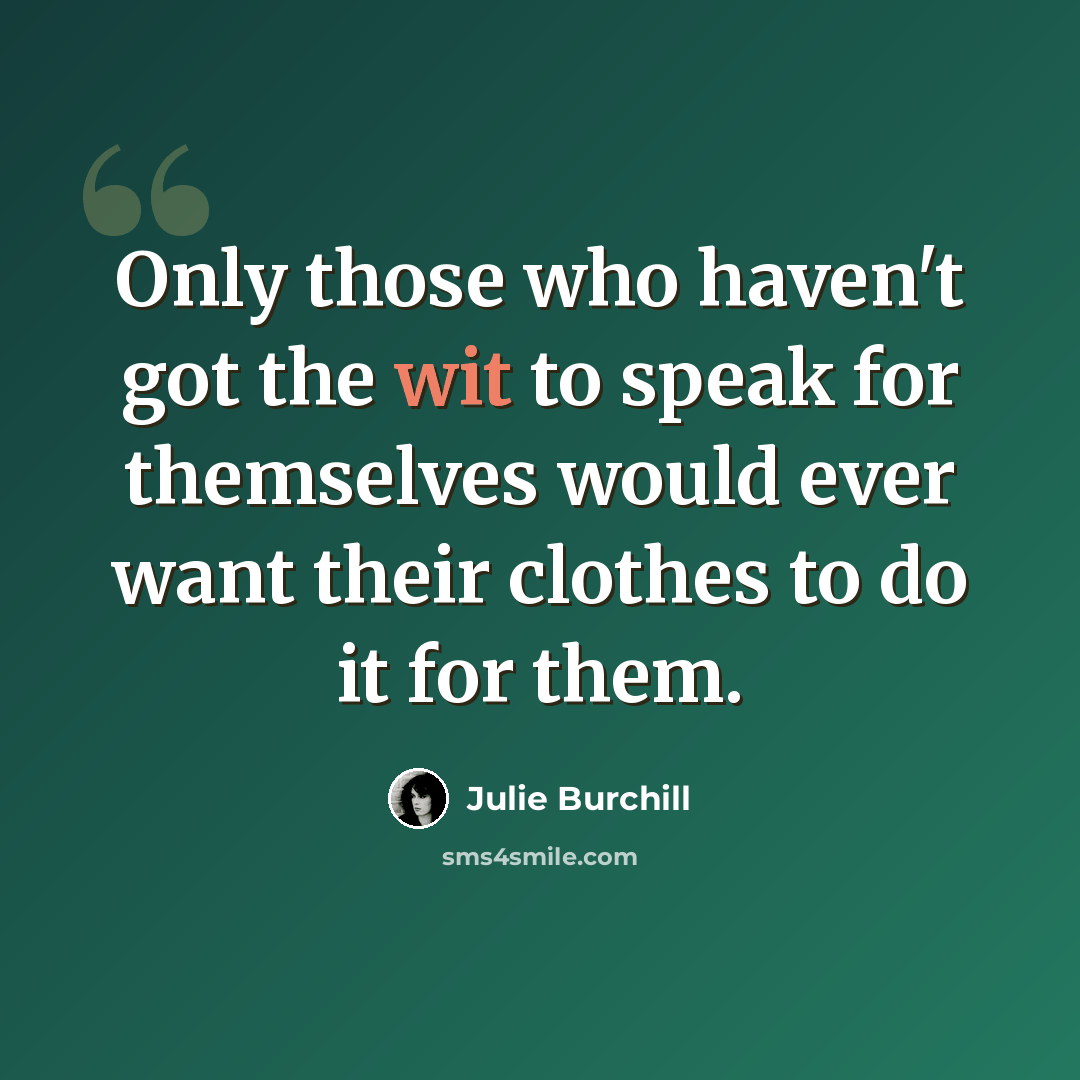 “Only those who haven't got the wit to speak for themselves would ever want their clothes to do it for them.” quote by Julie Burchill