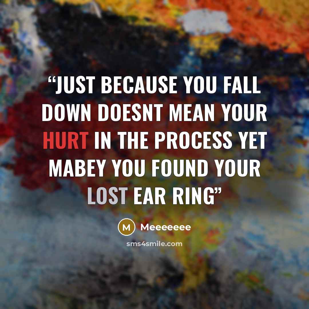 “Just because you fall down doesnt mean your hurt in the process yet mabey you found your lost ear ring” quote by MEEEEEEE