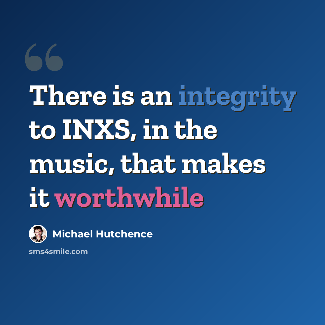“There is an integrity to INXS, in the music, that makes it worthwhile” quote by Michael Hutchence