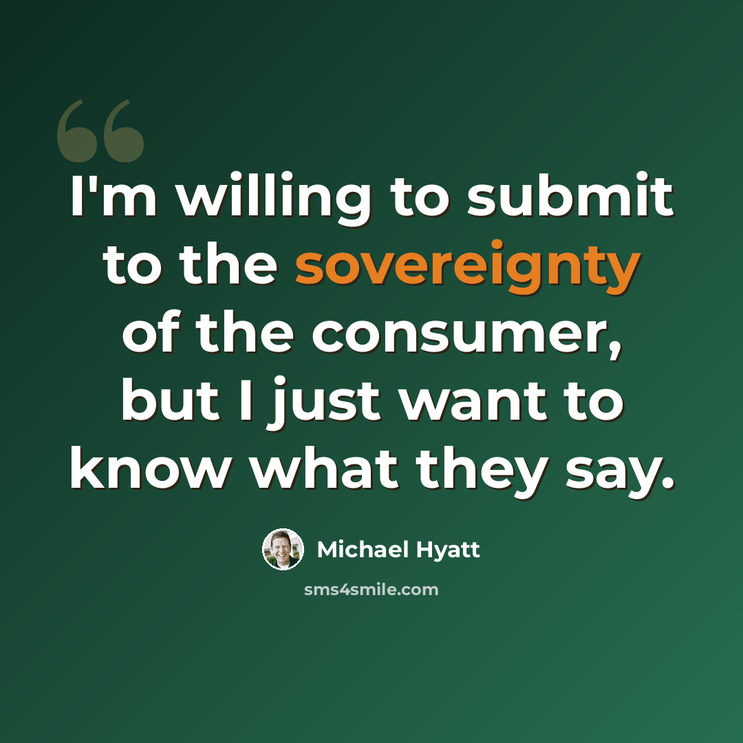 “I'm willing to submit to the sovereignty of the consumer, but I just want to know what they say.” quote by Michael Hyatt
