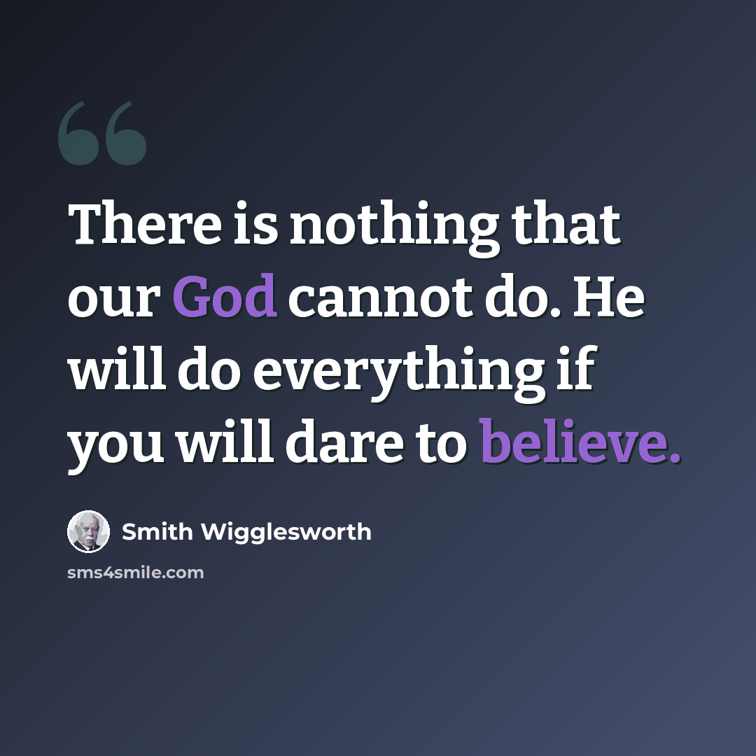 “There is nothing that our God cannot do. He will do everything if you will dare to believe.” quote by Smith Wigglesworth