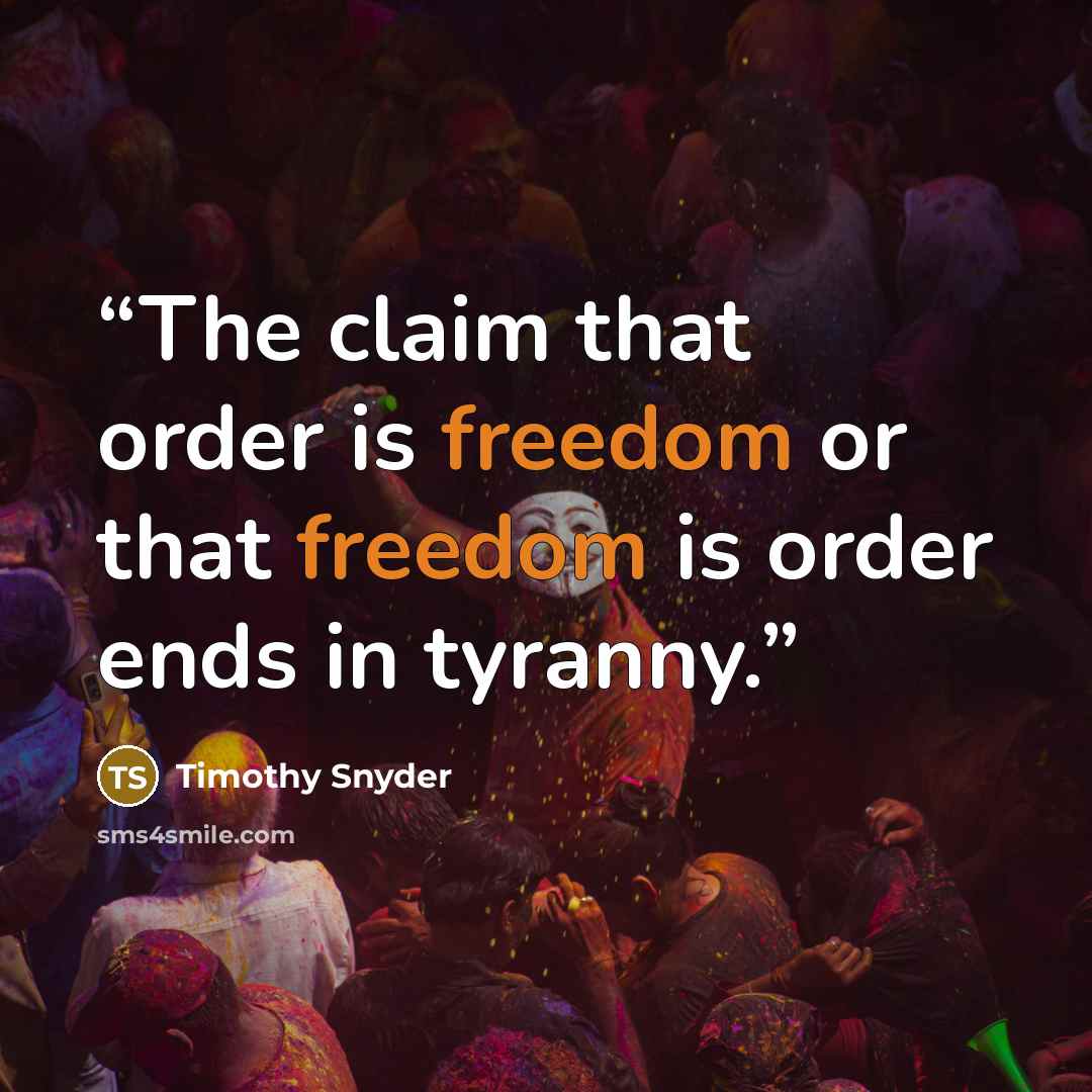 “The claim that order is freedom or that freedom is order ends in tyranny.” quote by Timothy Snyder