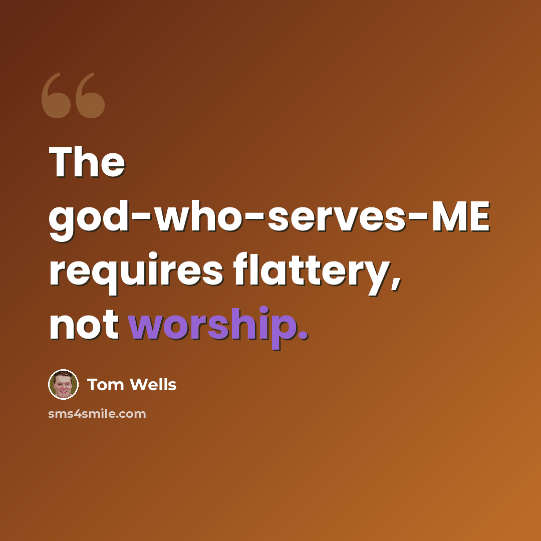 “The god-who-serves-ME requires flattery, not worship.” quote by Tom Wells