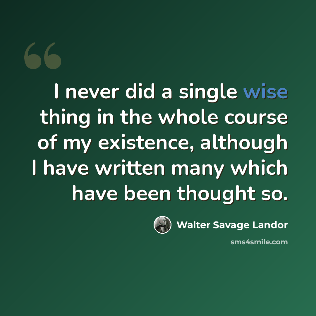 “I never did a single wise thing in the whole course of my existence, although I have written many which have been thought so.” quote by Walter Savage Landor