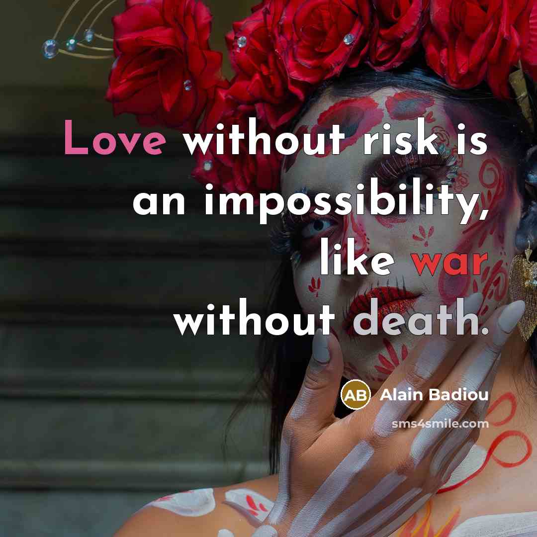“Love without risk is an impossibility, like war without death.” quote by Alain Badiou