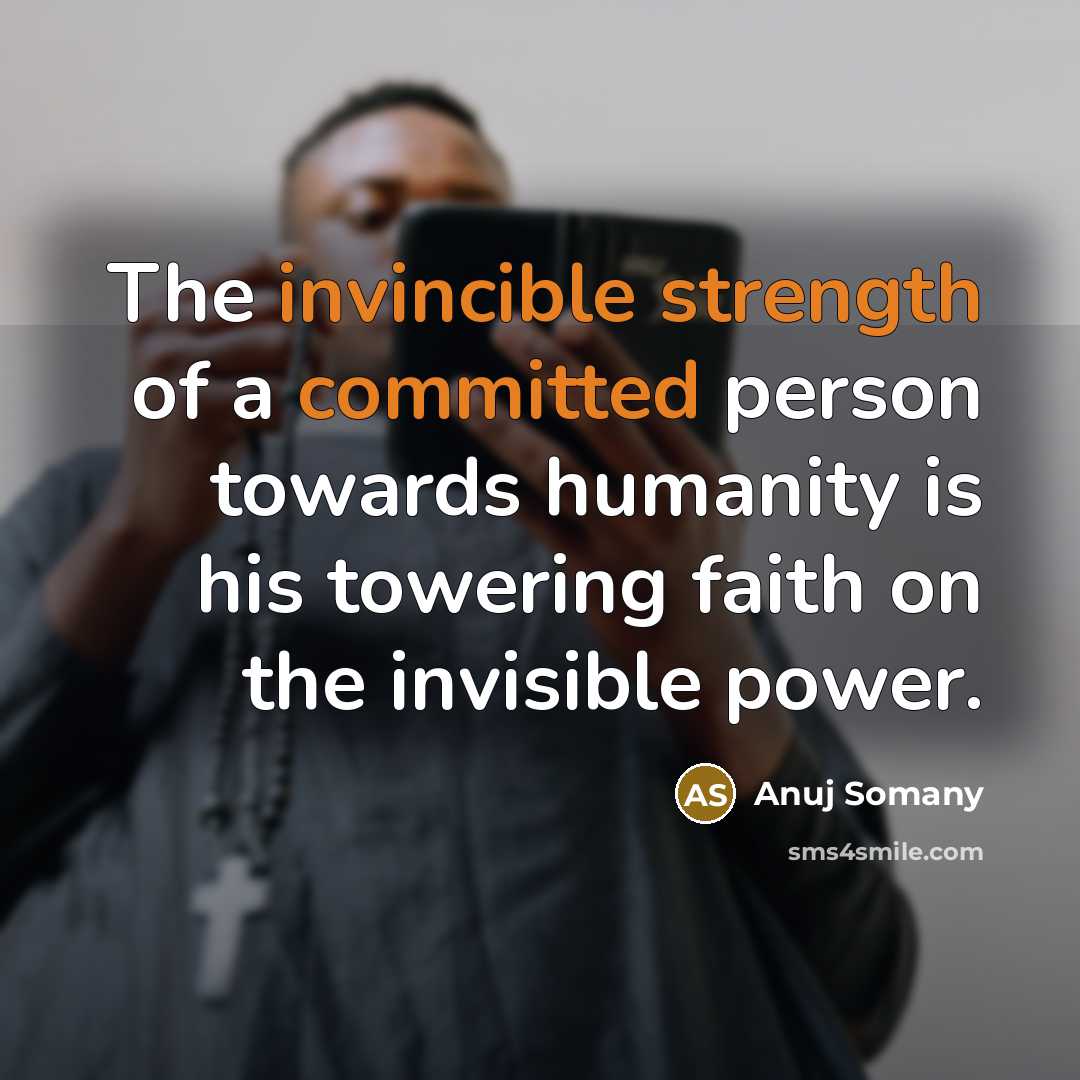 “The invincible strength of a committed person towards humanity is his towering faith on the invisible power.” quote by Anuj Somany
