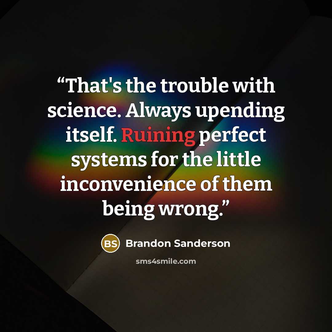 “That's the trouble with science. Always upending itself. Ruining perfect systems for the little inconvenience of them being wrong.” quote by Brandon Sanderson