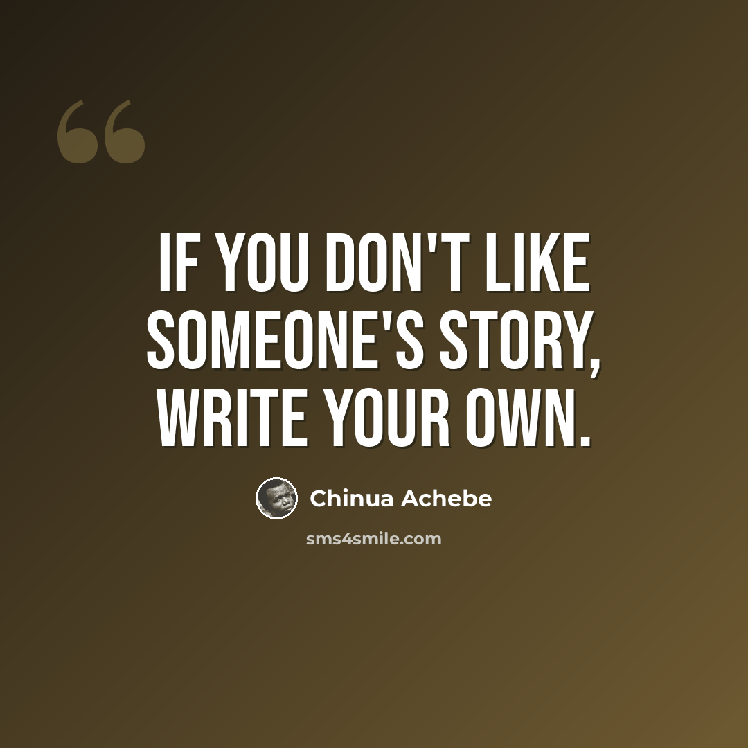 “If you don't like someone's story, write your own.” quote by Chinua Achebe