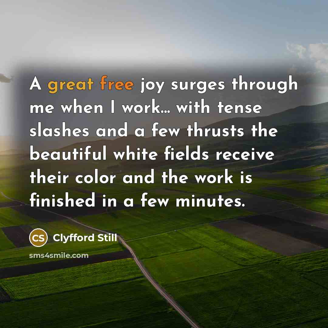 “A great free joy surges through me when I work... with tense slashes and a few thrusts the beautiful white fields receive their color and the work is finished in a few minutes.” quote by Clyfford Still