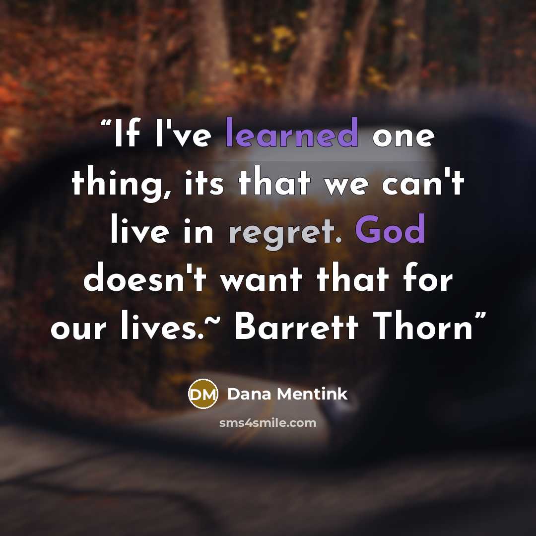 “If I've learned one thing, its that we can't live in regret. God doesn't want that for our lives.~ Barrett Thorn” quote by Dana Mentink