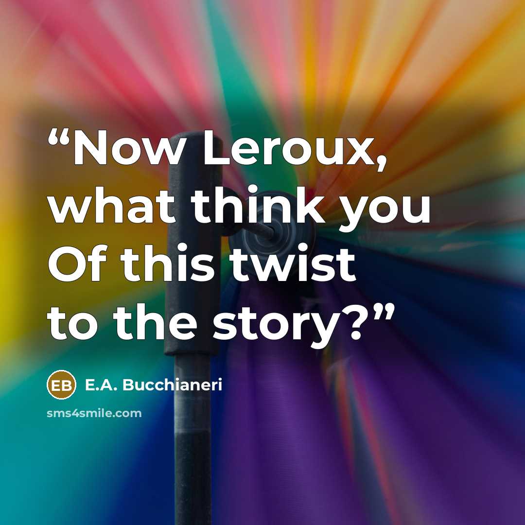 “Now Leroux, what think you Of this twist to the story?” quote by E.A. Bucchianeri
