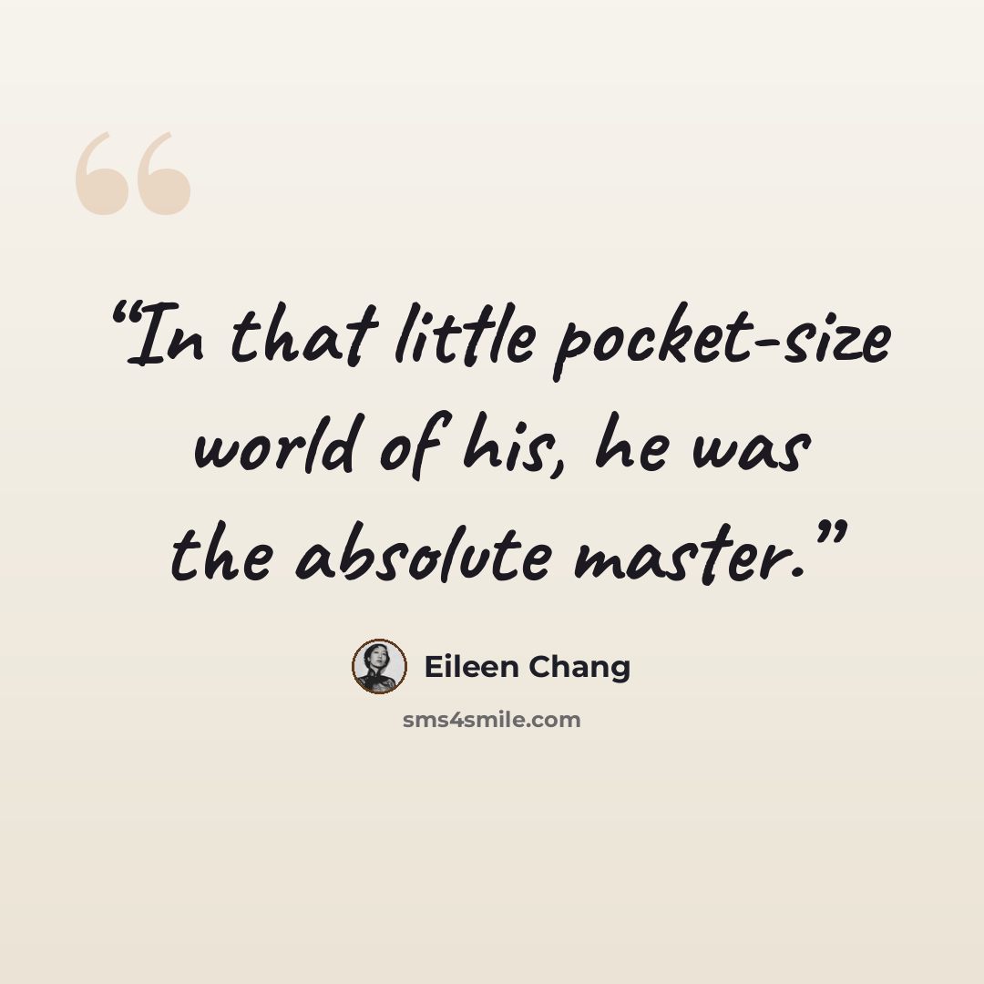 “In that little pocket-size world of his, he was the absolute master.” quote by Eileen Chang