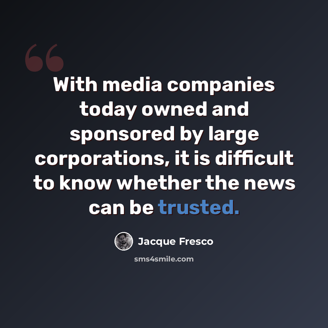 “With media companies today owned and sponsored by large corporations, it is difficult to know whether the news can be trusted.” quote by Jacque Fresco