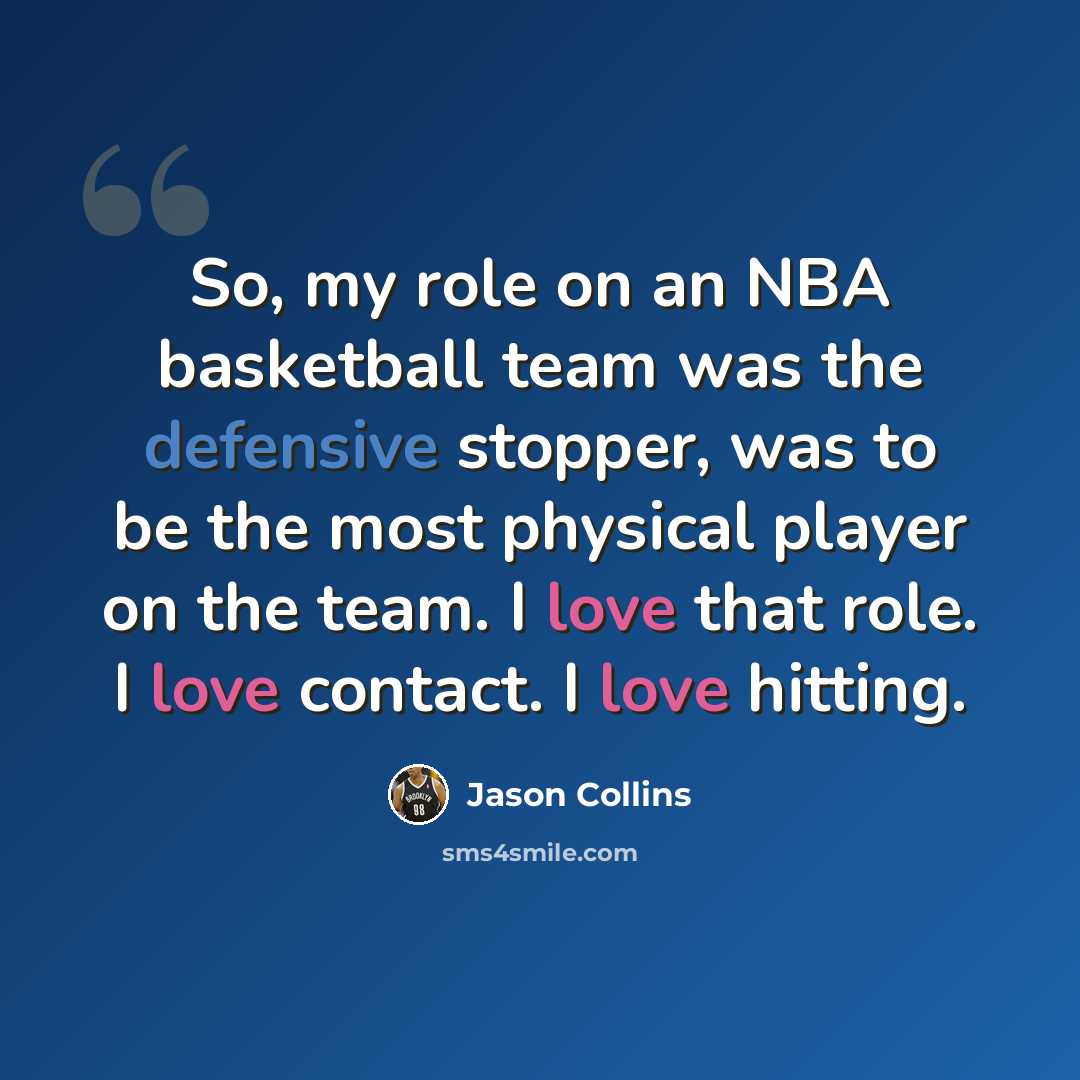 “So, my role on an NBA basketball team was the defensive stopper, was to be the most physical player on the team. I love that role. I love contact. I love hitting.” quote by Jason Collins