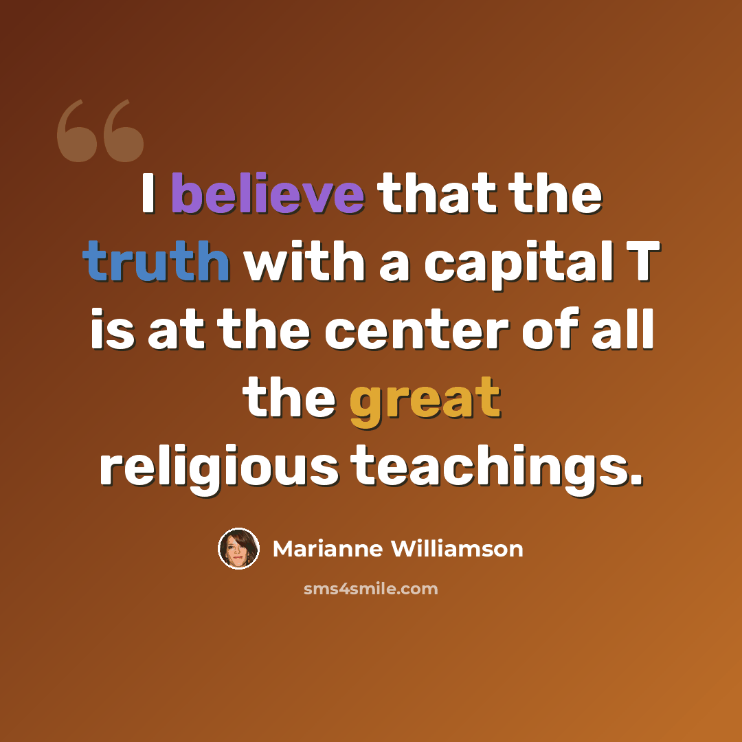 “I believe that the truth with a capital T is at the center of all the great religious teachings.” quote by Marianne Williamson