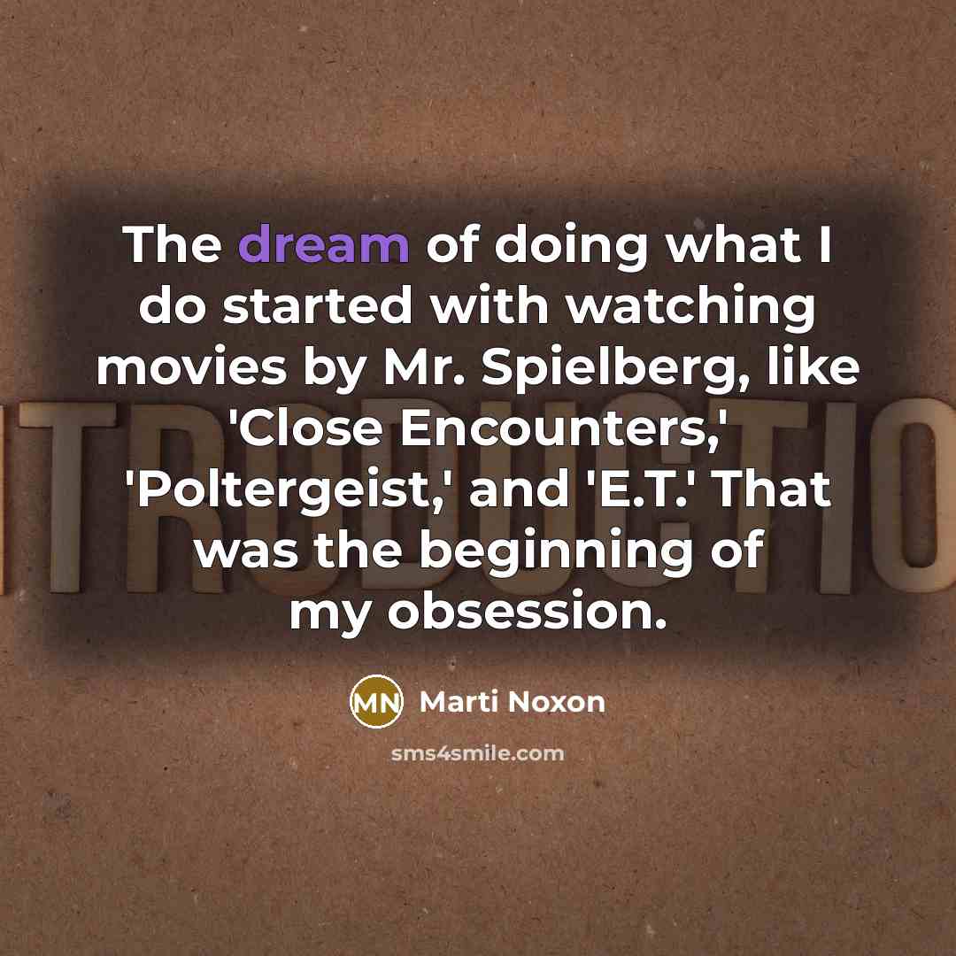 “The dream of doing what I do started with watching movies by Mr. Spielberg, like 'Close Encounters,' 'Poltergeist,' and 'E.T.' That was the beginning of my obsession.” quote by Marti Noxon