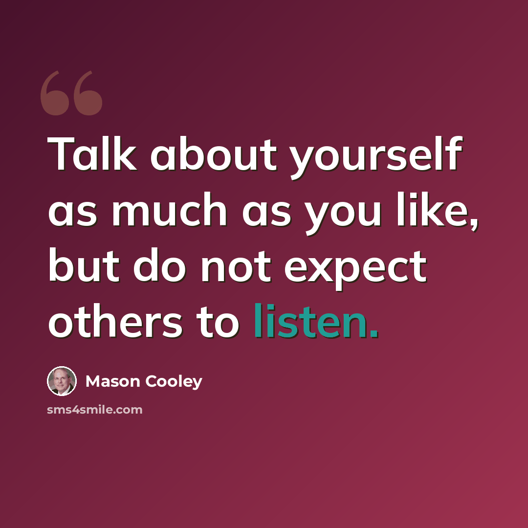 “Talk about yourself as much as you like, but do not expect others to listen.” quote by Mason Cooley