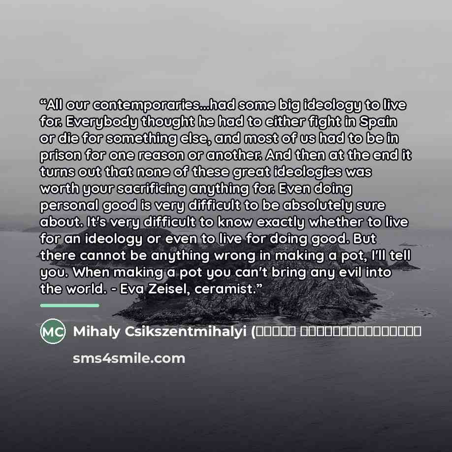 “All our contemporaries...had some big ideology to live for. Everybody thought he had to either fight in Spain or die for something else, and most of us had to be in prison for one reason or another. And then at the end it turns out that none of these great ideologies was worth your sacrificing…” quote by Anonymous