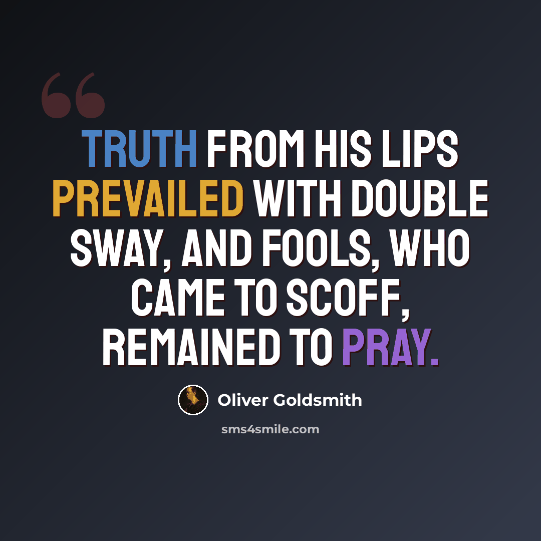 “Truth from his lips prevailed with double sway, and fools, who came to scoff, remained to pray.” quote by Oliver Goldsmith